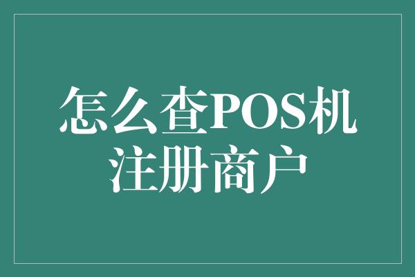 怎么查POS机注册商户