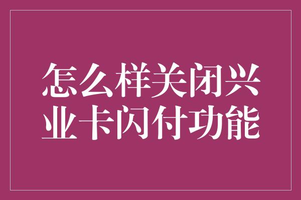 怎么样关闭兴业卡闪付功能