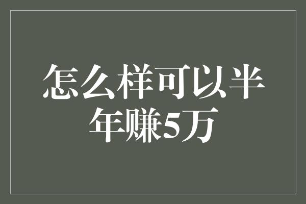 怎么样可以半年赚5万