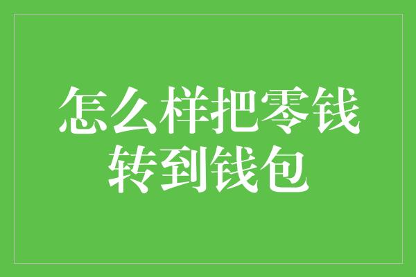 怎么样把零钱转到钱包