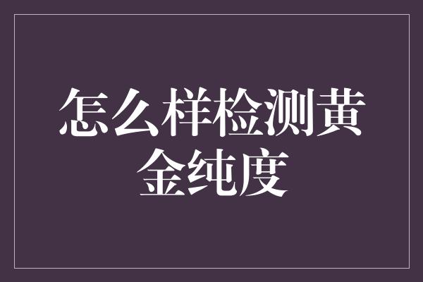 怎么样检测黄金纯度