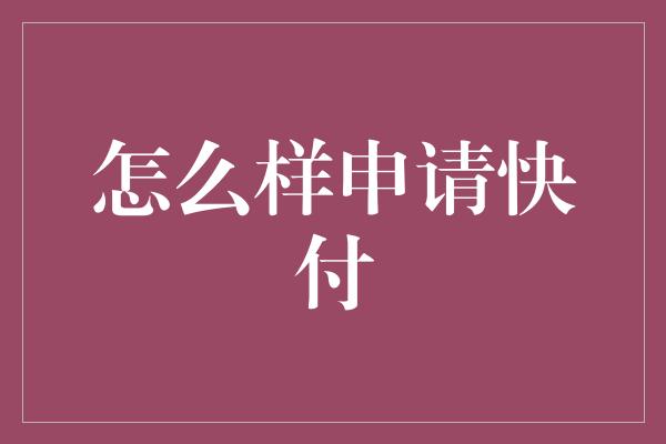 怎么样申请快付