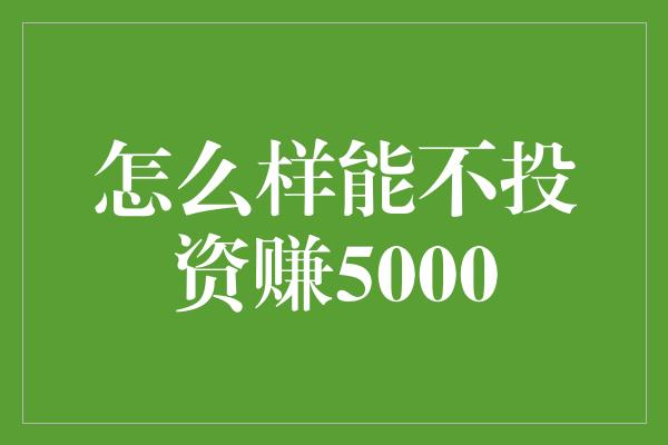 怎么样能不投资赚5000