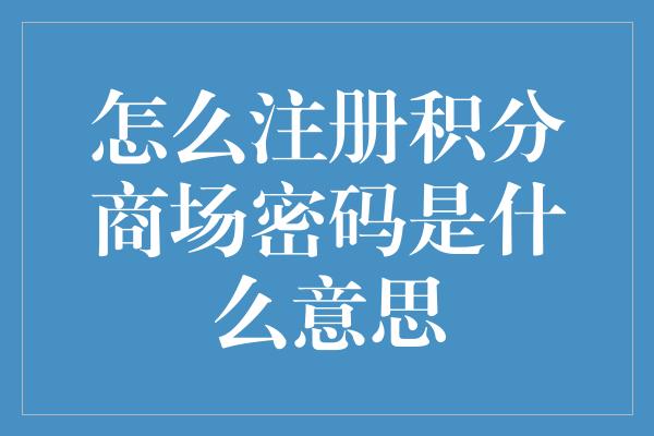 怎么注册积分商场密码是什么意思