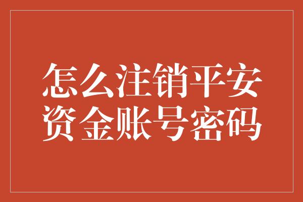 怎么注销平安资金账号密码