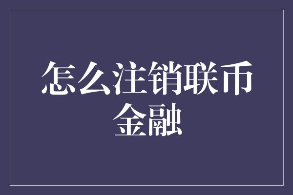 怎么注销联币金融