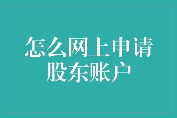 怎么网上申请股东账户