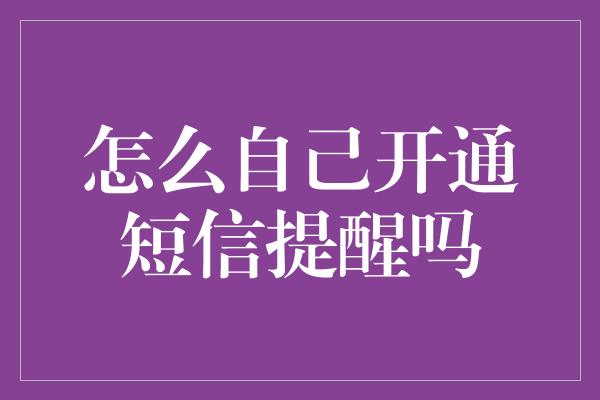 怎么自己开通短信提醒吗