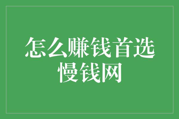 怎么赚钱首选慢钱网