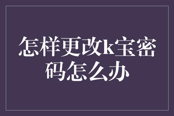 怎样更改k宝密码怎么办