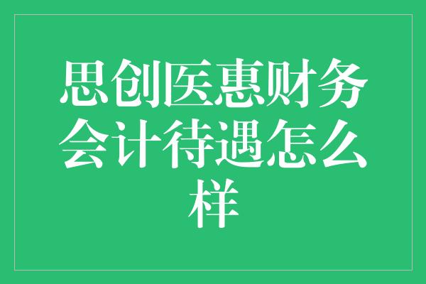 思创医惠财务会计待遇怎么样