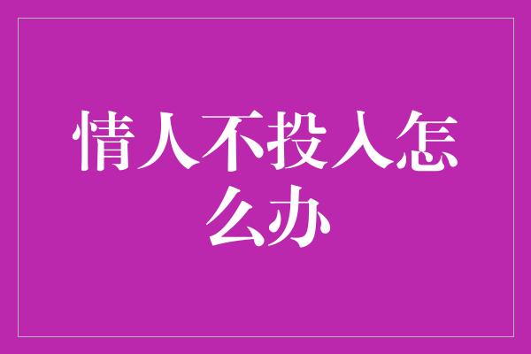 情人不投入怎么办