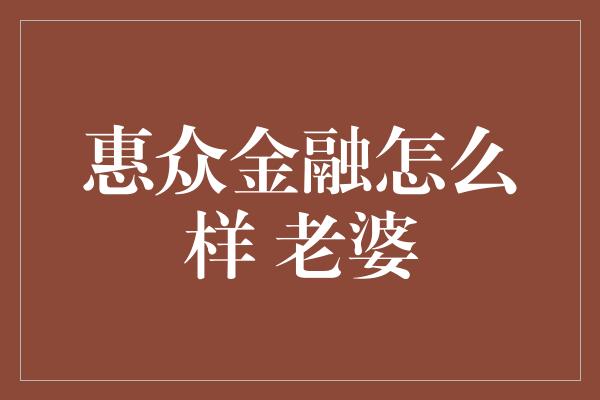 惠众金融怎么样 老婆