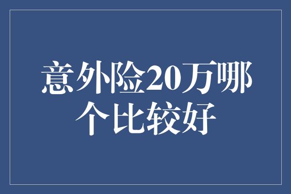 意外险20万哪个比较好