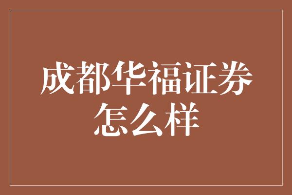 成都华福证券怎么样