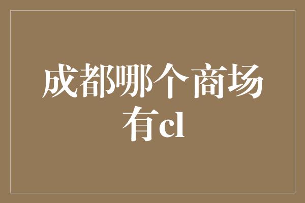 成都哪个商场有cl