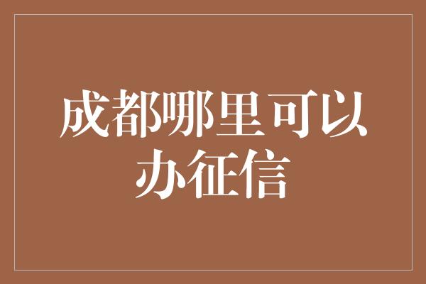 成都哪里可以办征信