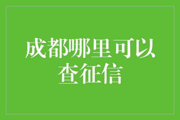 成都哪里可以查征信