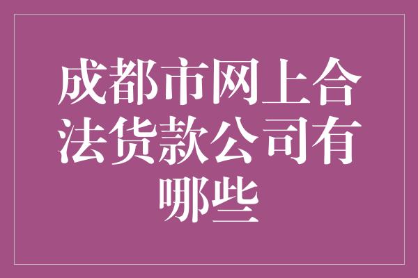 成都市网上合法货款公司有哪些