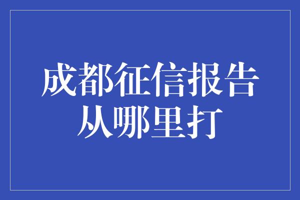 成都征信报告从哪里打