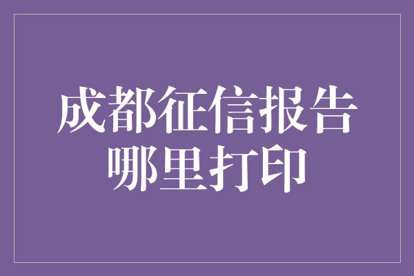 成都征信报告哪里打印