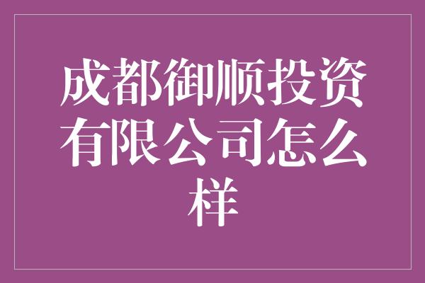 成都御顺投资有限公司怎么样