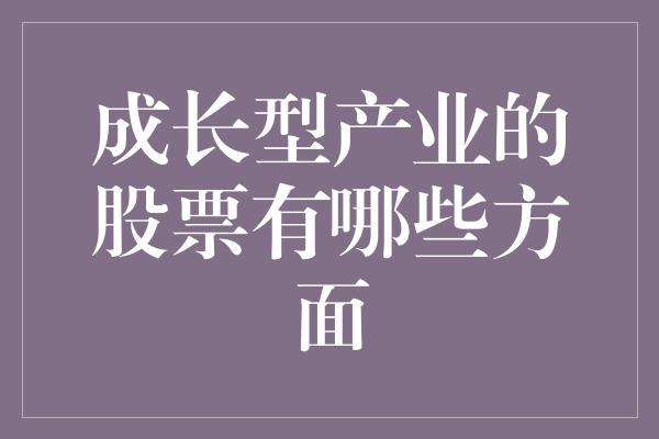 成长型产业的股票有哪些方面