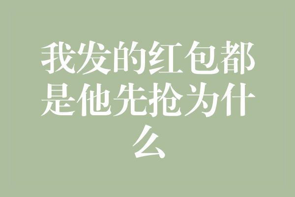 我发的红包都是他先抢为什么