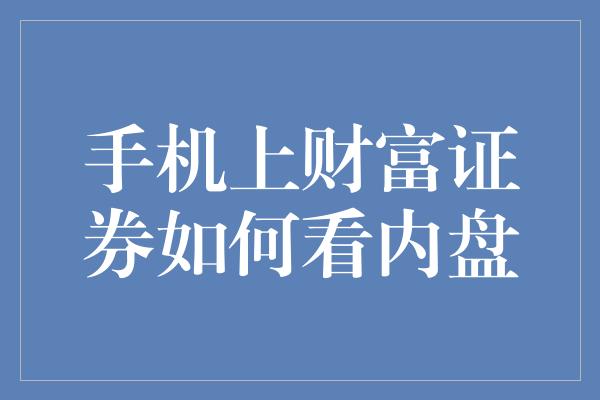 手机上财富证券如何看内盘