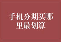 手机分期买哪里最划算：全面分析与策略指南