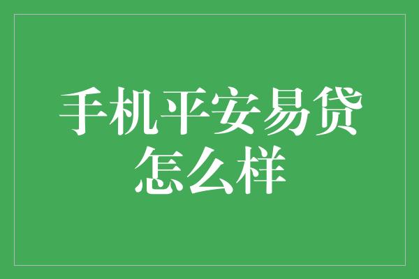 手机平安易贷怎么样