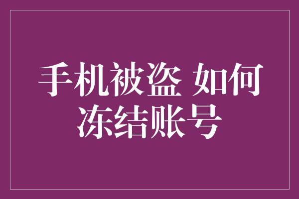 手机被盗 如何冻结账号