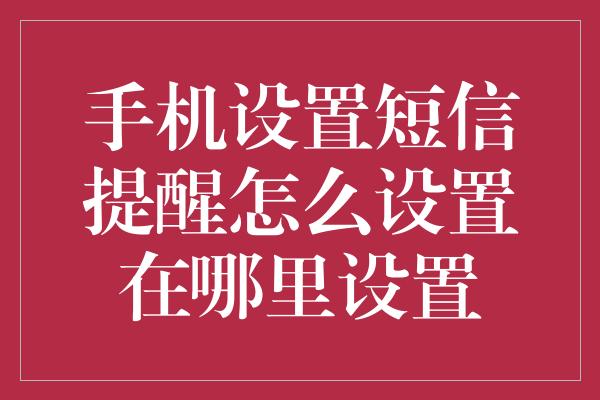 手机设置短信提醒怎么设置在哪里设置