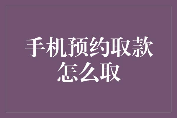 手机预约取款怎么取