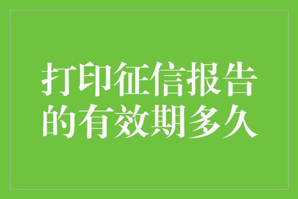 打印征信报告的有效期多久