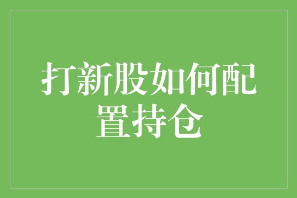 打新股如何配置持仓