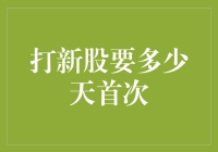 那些年，我们追打的新股——新手投资者必看：打新股要多少天首次？