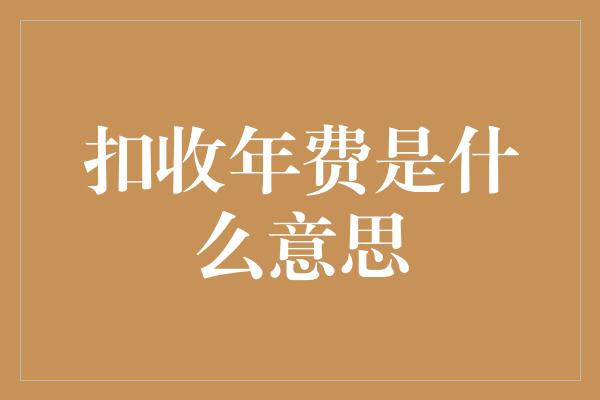 扣收年费是什么意思