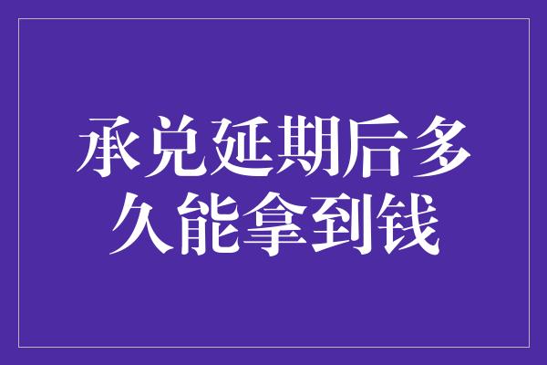 承兑延期后多久能拿到钱