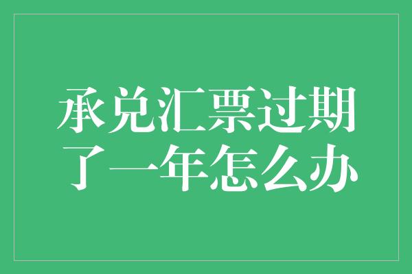 承兑汇票过期了一年怎么办