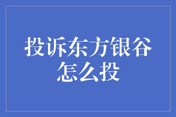 投诉东方银谷怎么投