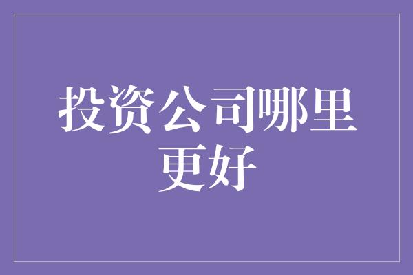 投资公司哪里更好