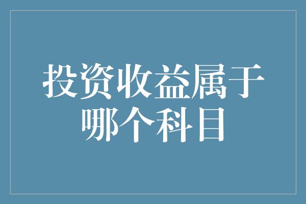 投资收益属于哪个科目