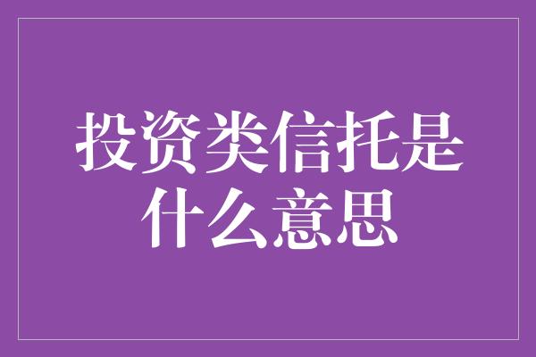 投资类信托是什么意思