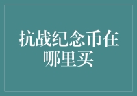 抗战纪念币在哪里购买：深度解析收藏市场与渠道