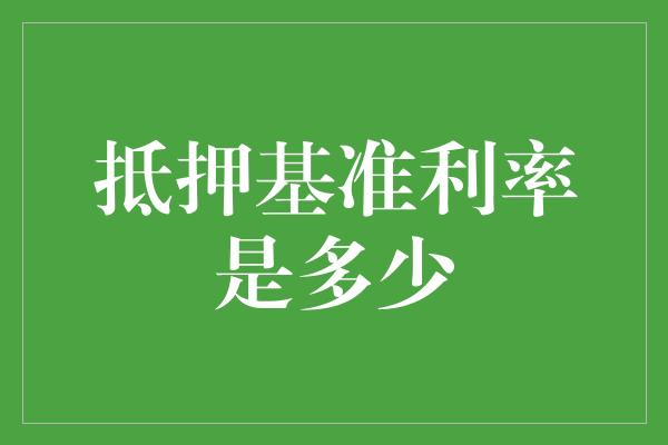 抵押基准利率是多少