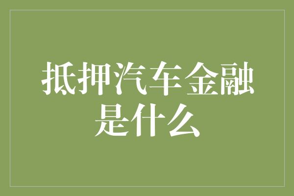 抵押汽车金融是什么