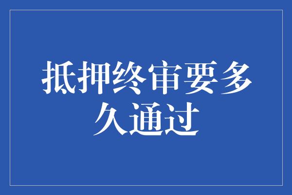 抵押终审要多久通过