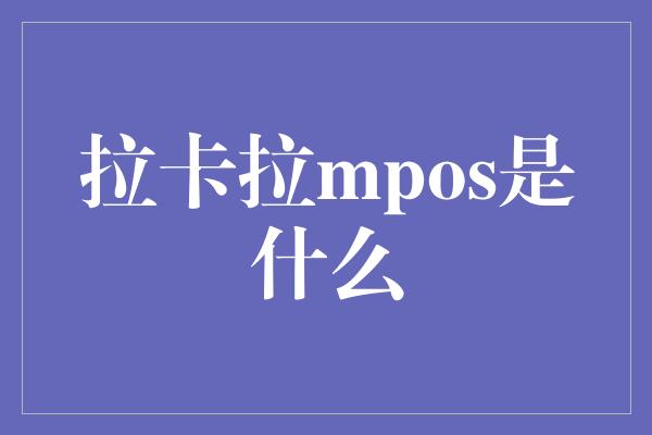 拉卡拉mpos是什么