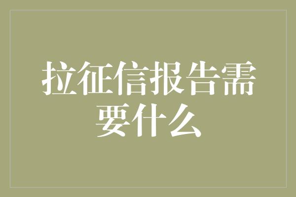 拉征信报告需要什么